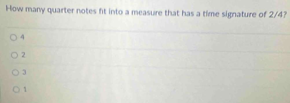 How many quarter notes fit into a measure that has a time signature of 2/4?
4
2
3
1