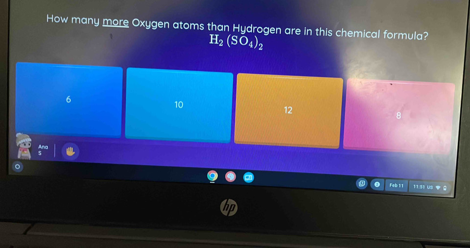 How many more Oxygen atoms than Hydrogen are in this chemical formula?
H_2(SO_4)_2
6
10
12
8
Ana
Feb 11 11:51 US ▼