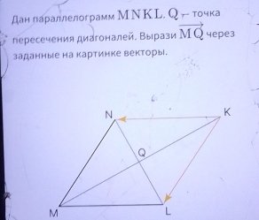 Дан лараллелограмм МΝКL. Q ー точка 
лересечения диагоналей. Вырази vector MQ 4epe3 
заданные на картинке векторы