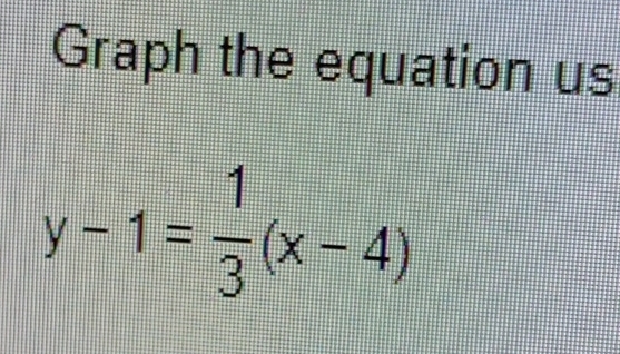 Graph the equation us
y-1= 1/3 (x-4)