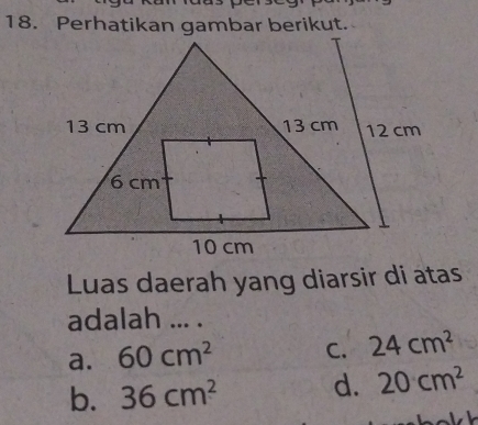 Perhatikan gambar berikut.
Luas daerah yang diarsir di atas
adalah ... .
a. 60cm^2 C. 24cm^2
b. 36cm^2 d. 20cm^2