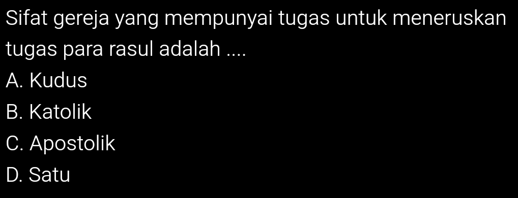 Sifat gereja yang mempunyai tugas untuk meneruskan
tugas para rasul adalah ....
A. Kudus
B. Katolik
C. Apostolik
D. Satu