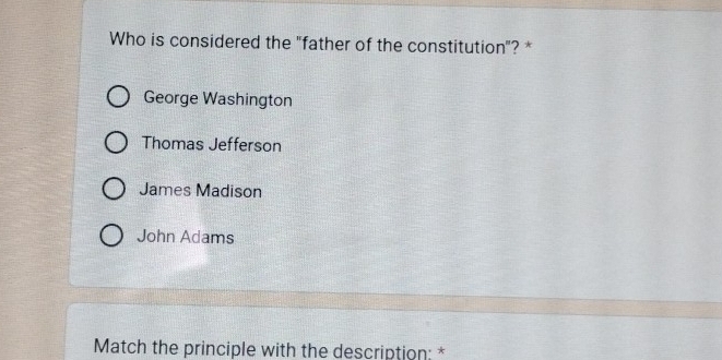 Who is considered the "father of the constitution"? *
George Washington
Thomas Jefferson
James Madison
John Adams
Match the principle with the description: *