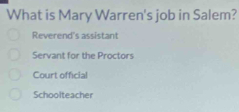 What is Mary Warren's job in Salem?
Reverend's assistant
Servant for the Proctors
Court official
Schoolteacher