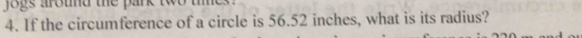 jogs around the park . 
4. If the circumference of a circle is 56.52 inches, what is its radius?