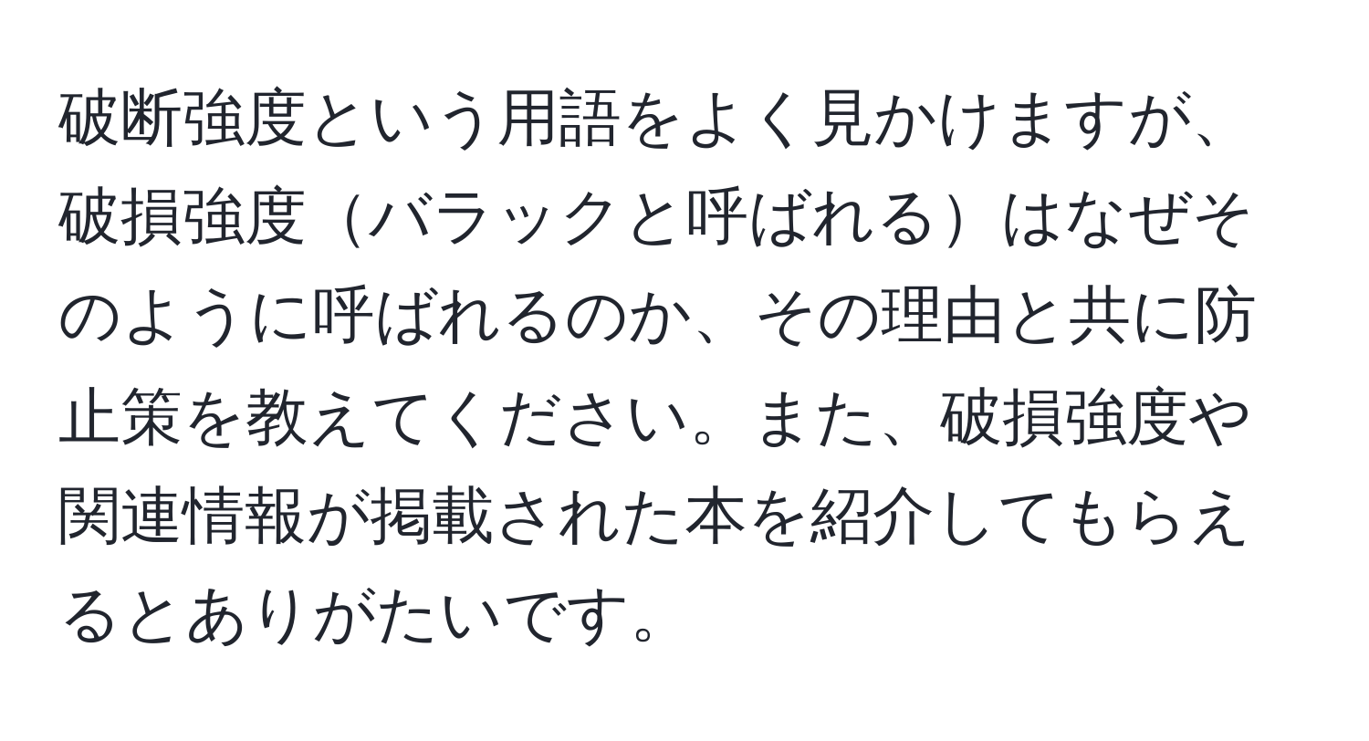 破断強度という用語をよく見かけますが、破損強度バラックと呼ばれるはなぜそのように呼ばれるのか、その理由と共に防止策を教えてください。また、破損強度や関連情報が掲載された本を紹介してもらえるとありがたいです。