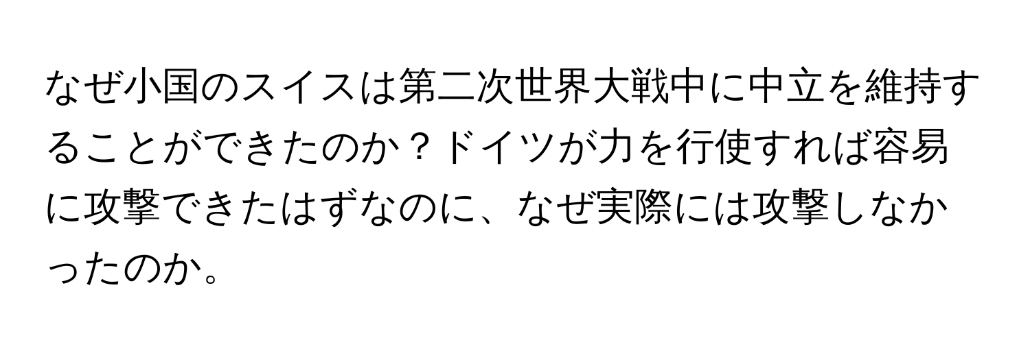 なぜ小国のスイスは第二次世界大戦中に中立を維持することができたのか？ドイツが力を行使すれば容易に攻撃できたはずなのに、なぜ実際には攻撃しなかったのか。