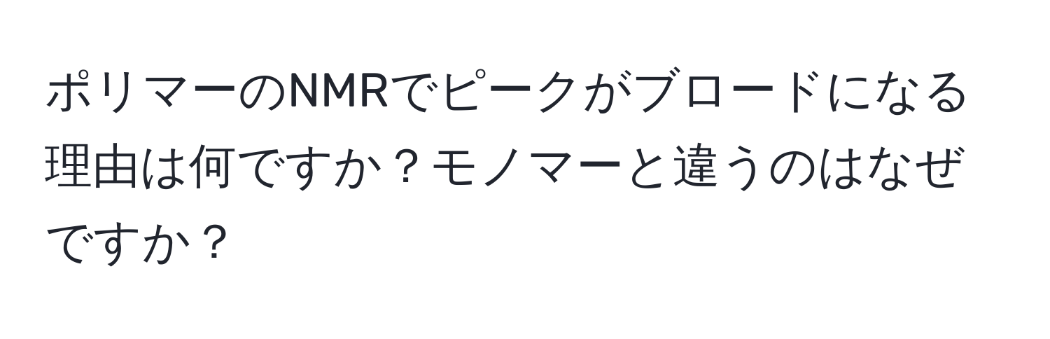 ポリマーのNMRでピークがブロードになる理由は何ですか？モノマーと違うのはなぜですか？