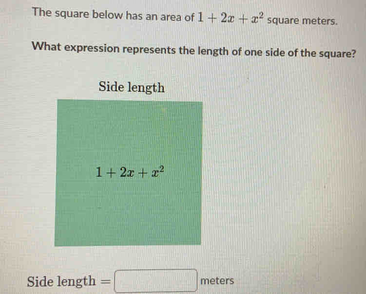 The square below has an area of 1+2x+x^2 square meters.
What expression represents the length of one side of the square?
Side length
1+2x+x^2
Side length=□ meters