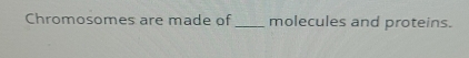 Chromosomes are made of_ molecules and proteins.