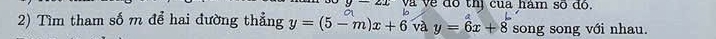 y 12 và về đồ thị cua hám số đó. 
2) Tìm tham số m để hai đường thẳng y=(5-m)x+6 và y=6x+8 song song với nhau.