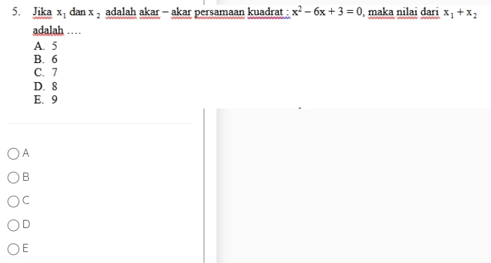 Jika x_1 dan x_2 adalah akar - akar persamaan kuadrat : x^2-6x+3=0 maka nilai dari x_1+x_2
adalah …
A. 5
B. 6
C. 7
D. 8
E. 9
A
B
C
D
E