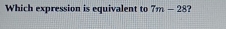 Which expression is equivalent to 7m-28 ?