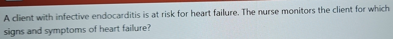 A client with infective endocarditis is at risk for heart failure. The nurse monitors the client for which 
signs and symptoms of heart failure?