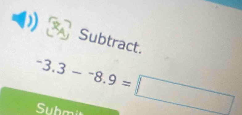 Subtract.
-3.3--8.9=□
Submi