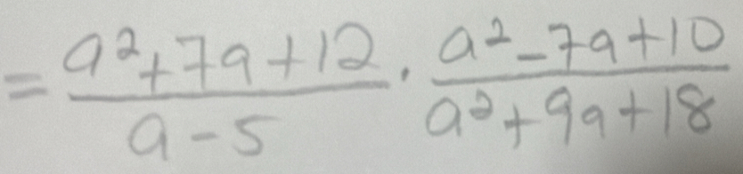 = (a^2+7a+12)/a-5 ·  (a^2-7a+10)/a^2+9a+18 