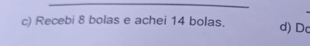 c) Recebi 8 bolas e achei 14 bolas. d) Do