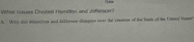 Date 
What Issues Divided Hamiiton and Jefferson? 
3. Why did Hanilton and Jetferson disagres over the creation of the Bank of the United States?