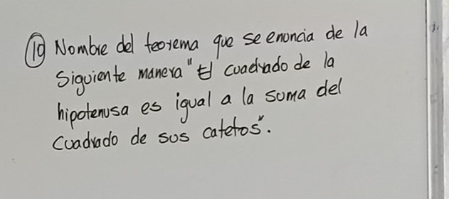 n9 Nombre del feorema gue seenoncia de la j. 
Siguiente manera " coadrado de la 
hipotenusa es igual a la soma del 
cuadvado de sos catetos.