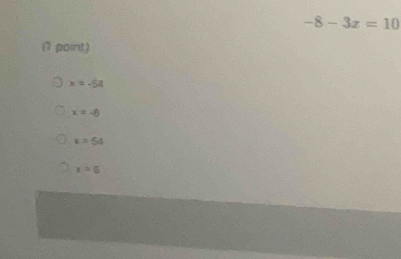 -8-3x=10
(1 point)
x=-54
x=-8
x=54
x=6