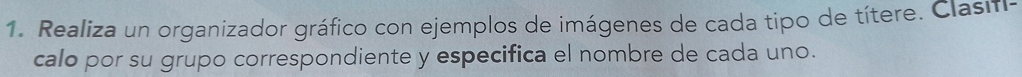 Realiza un organizador gráfico con ejemplos de imágenes de cada tipo de títere. Clasiti- 
calo por su grupo correspondiente y especifica el nombre de cada uno.