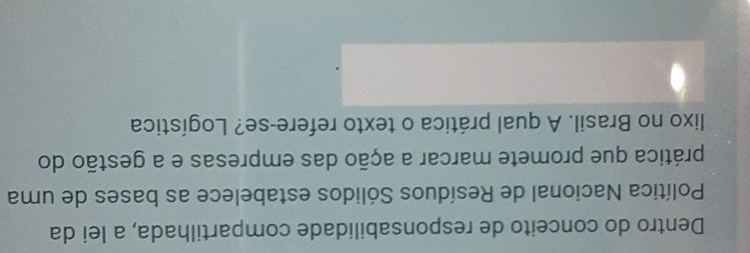 Dentro do conceito de responsabilidade compartilhada, a lei da 
Política Nacional de Resíduos Sólidos estabelece as bases de uma 
prática que promete marcar a ação das empresas e a gestão do 
lixo no Brasil. A qual prática o texto refere-se? Logística