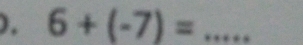 ), 6+(-7)= _