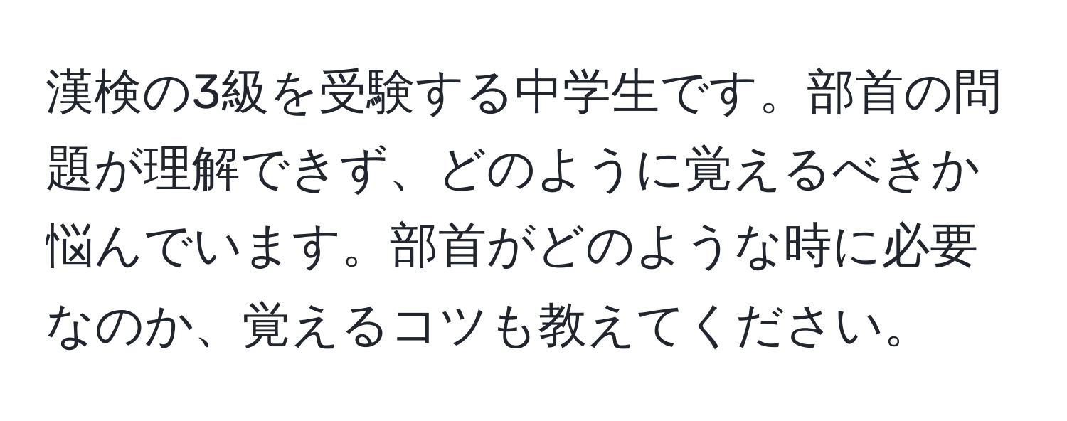 漢検の3級を受験する中学生です。部首の問題が理解できず、どのように覚えるべきか悩んでいます。部首がどのような時に必要なのか、覚えるコツも教えてください。