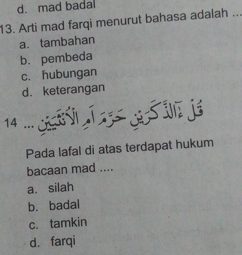 d. mad badal
13. Arti mad farqi menurut bahasa adalah ...
a. tambahan
b. pembeda
c. hubungan
d. keterangan
Pada lafal di atas terdapat hukum
bacaan mad ....
a. silah
b. badal
c. tamkin
d. farqi