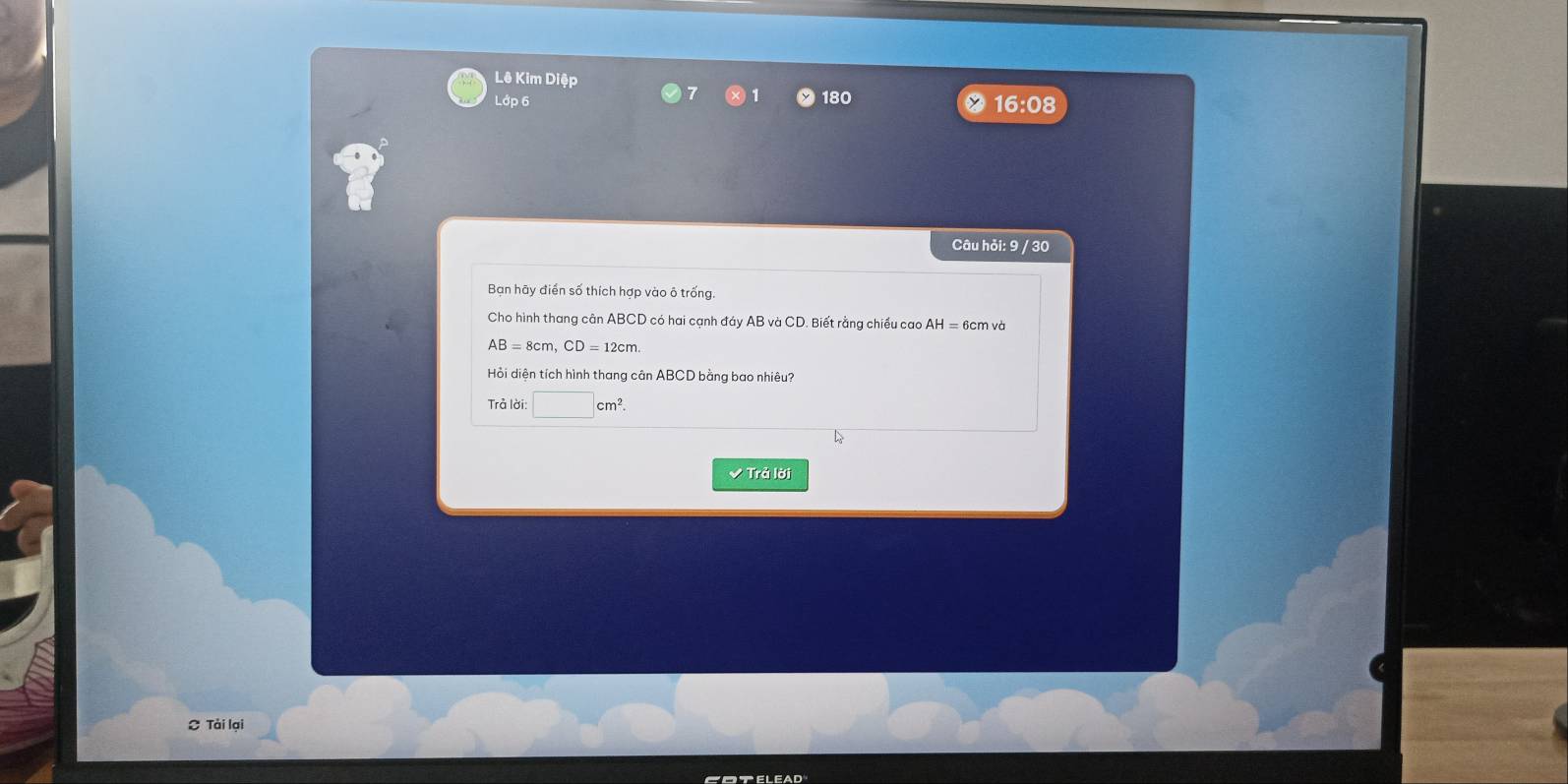 Lê Kim Diệp 
1 
Lớp 6 180 16:08 
Câu hỏi: 9 / 30 
Bạn hãy điển số thích hợp vào ô trống. 
Cho hình thang cân ABCD có hai cạnh đáy AB và CD. Biết rằng chiều cao AH= 6cm và
AB=8cm, CD=12cm
Hỏi diện tích hình thang cân ABCD bằng bao nhiêu? 
Trả lời: □ cm^2
✔ Trả lời 
C Tài lại