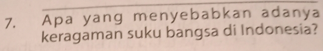 Apa yang menyebabkan adanya 
keragaman suku bangsa di Indonesia?