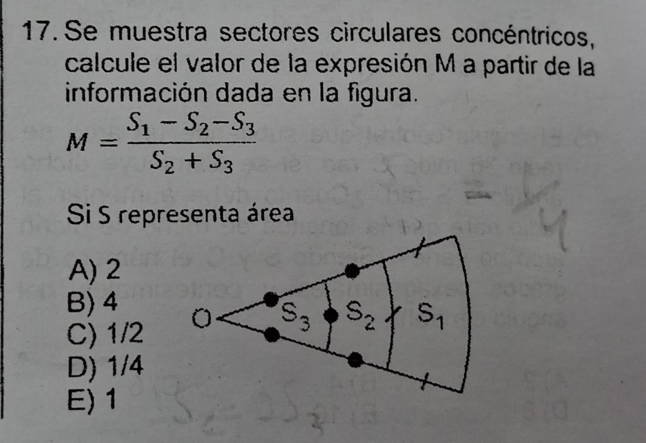 Se muestra sectores circulares concéntricos,
calcule el valor de la expresión M a partir de la
información dada en la figura.
M=frac S_1-S_2-S_3S_2+S_3
Si S representa área
A) 2
B) 4
C) 1/2
D) 1/4
E) 1