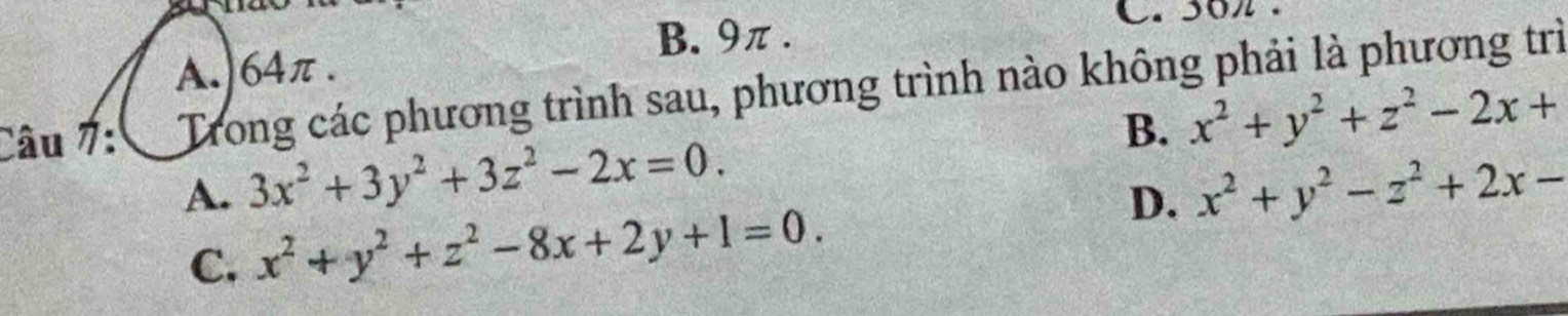 B. 9π.
C. 50.
A.| 64π.
Câu 7: Trong các phương trình sau, phương trình nào không phải là phương trì
B. x^2+y^2+z^2-2x+
A. 3x^2+3y^2+3z^2-2x=0. x^2+y^2-z^2+2x-
C. x^2+y^2+z^2-8x+2y+1=0. 
D.