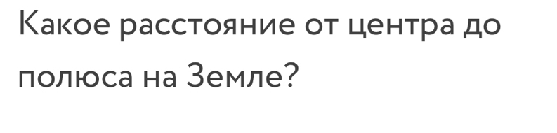 Какое расстояние от центра до 
полюса на Земле?