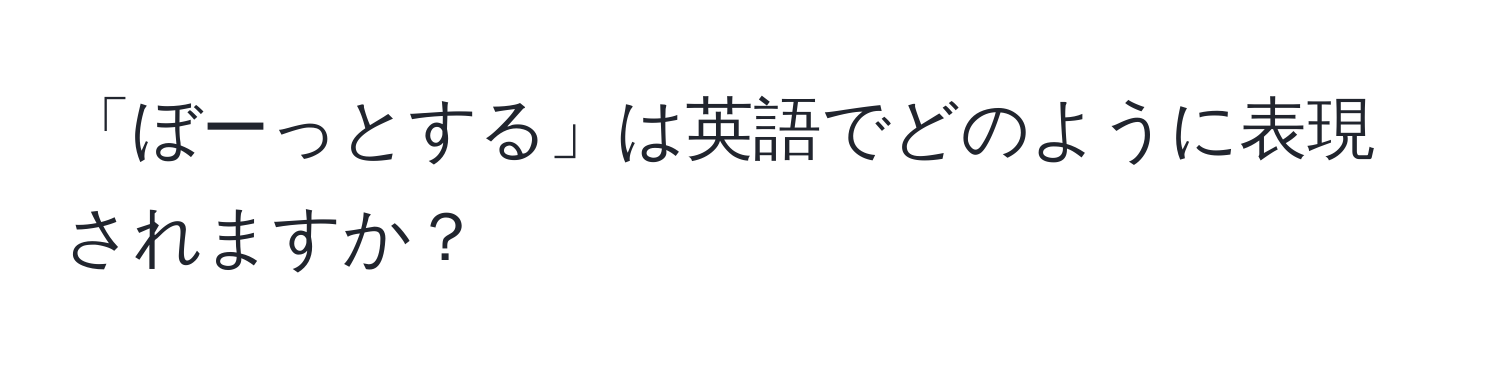 「ぼーっとする」は英語でどのように表現されますか？