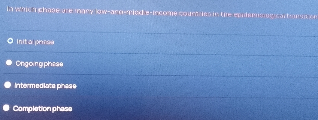 In which phase are many low-and-middle-income countries in the epidemiological transition
Init al phase
Ongoing phase
Intermediate phase
Completion phase