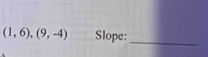 (1,6),(9,-4) Slope:_