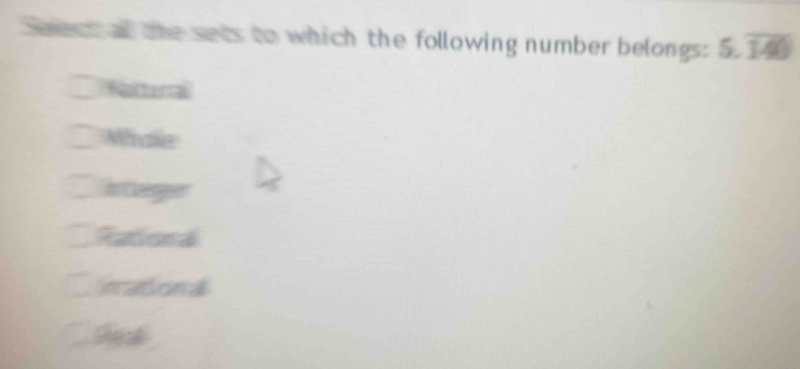 eat af the sets to which the following number belongs: 5.overline 140
Naltural
Whale
nteger
Rational
irational
d d