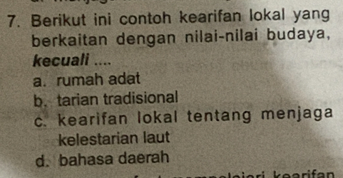 Berikut ini contoh kearifan lokal yang
berkaitan dengan nilai-nilai budaya,
kecuali ....
a.rumah adat
b.tarian tradisional
c. kearifan lokal tentang menjaga
kelestarian laut
d. bahasa daerah