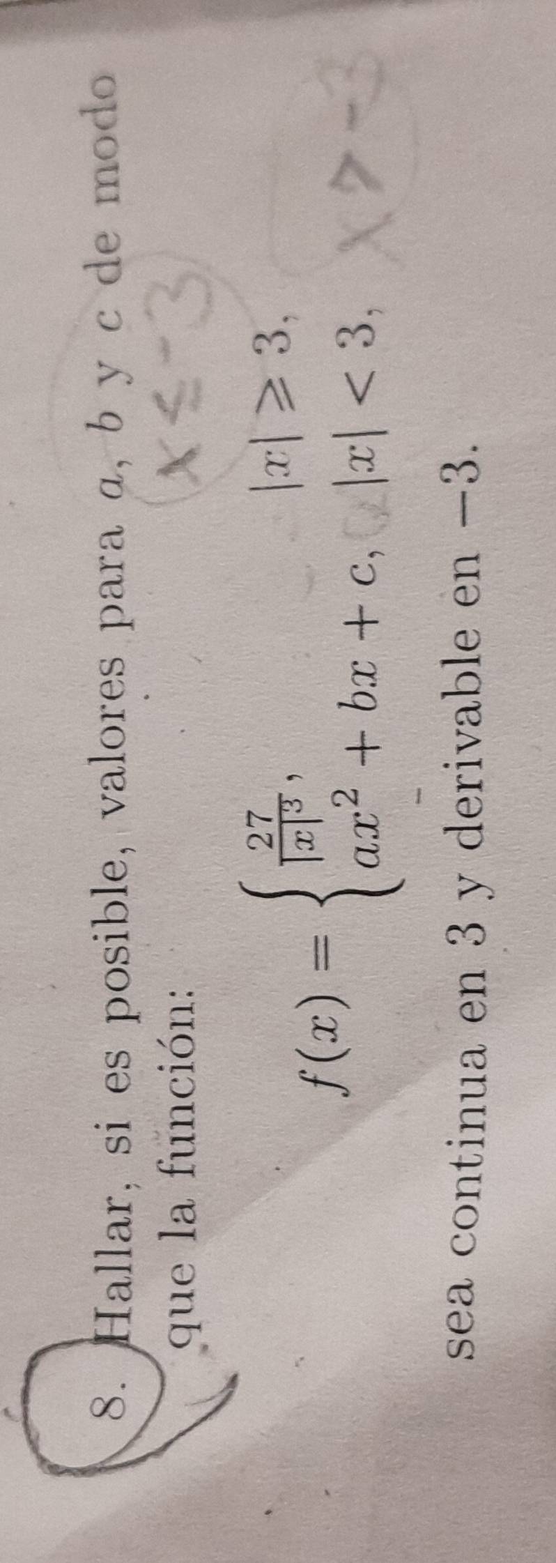 Hallar, si es posible, valores para α, b y c de modo 
que la función:
f(x)=beginarrayl frac 27|x|^3,|x|≥slant 3, ax^2+bx+c,|x|<3,endarray.
sea continua en 3 y derivable en −3.