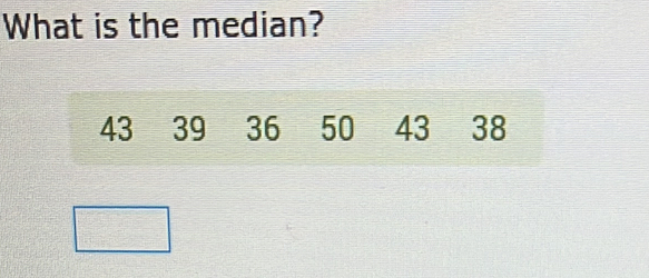 What is the median?
43 39 36 50 43 38