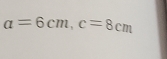 a=6cm, c=8cm