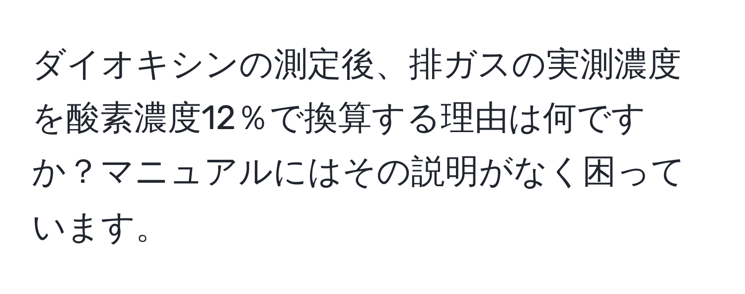 ダイオキシンの測定後、排ガスの実測濃度を酸素濃度12％で換算する理由は何ですか？マニュアルにはその説明がなく困っています。