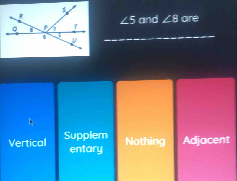 are
∠ 5 and ∠ 8
Supplem
Vertical Nothing Adjacent
entary
