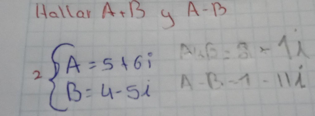 Hallar A+B g A-B
2 beginarrayl A=5+6i B=4-5iendarray. Au6B=3* 11
A-B=1-11i