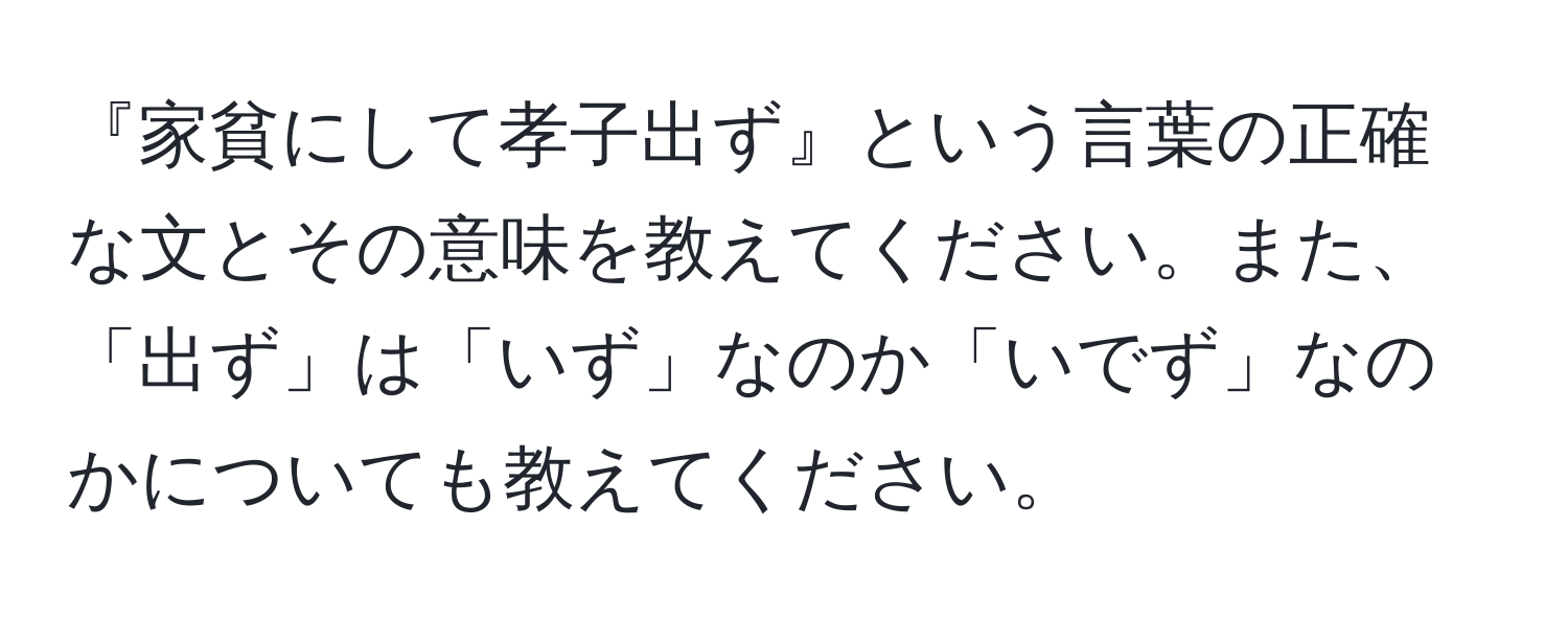 『家貧にして孝子出ず』という言葉の正確な文とその意味を教えてください。また、「出ず」は「いず」なのか「いでず」なのかについても教えてください。