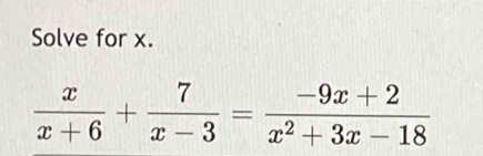 Solve for x.
 x/x+6 + 7/x-3 = (-9x+2)/x^2+3x-18 