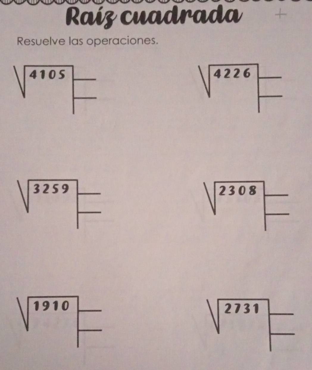 Raíz cuadrada 
Resuelve las operaciones.
sqrt(4105)_□
sqrt(4226)beginarrayr _  endarray
sqrt(3259)=
sqrt(2308)beginarrayr - endarray
sqrt(1910)=
sqrt(2731)=