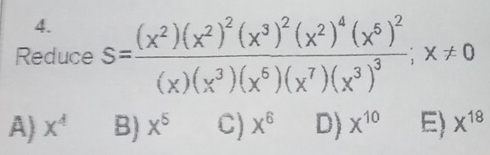 Reduce S=frac (x^2)(x^2)^2(x^3)^2(x^2)^4(x^5)^2(x)(x^3)(x^5)(x^7)(x^3)^3; x!= 0
A) x^4 B) x^5 C) x^6 D) x^(10) E) x^(18)