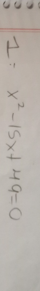 1: x^2-15x+49=0